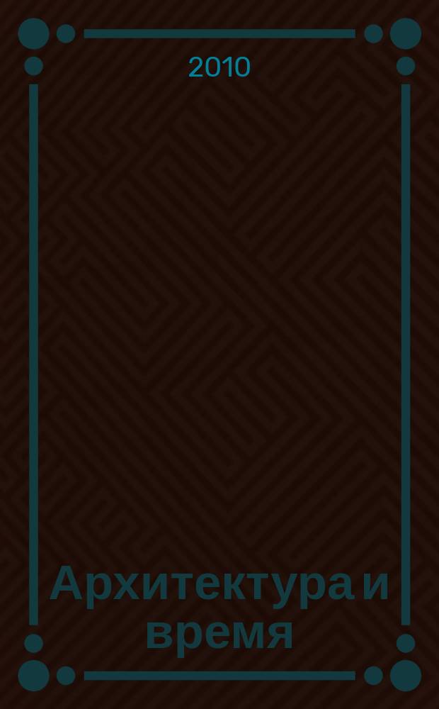 Архитектура и время : научно-аналитический и практический журнал. 2010, № 4