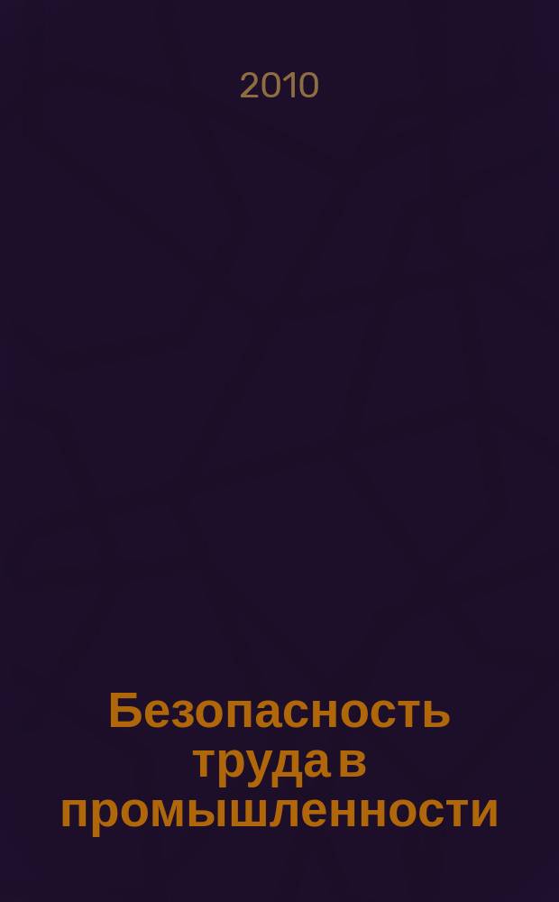 Безопасность труда в промышленности : Ежемес. науч.-техн. журн. СССР Орган Ком. по надзору за безопасным ведением работ в пром. и горному надзору при Сов. министров. 2010, 7