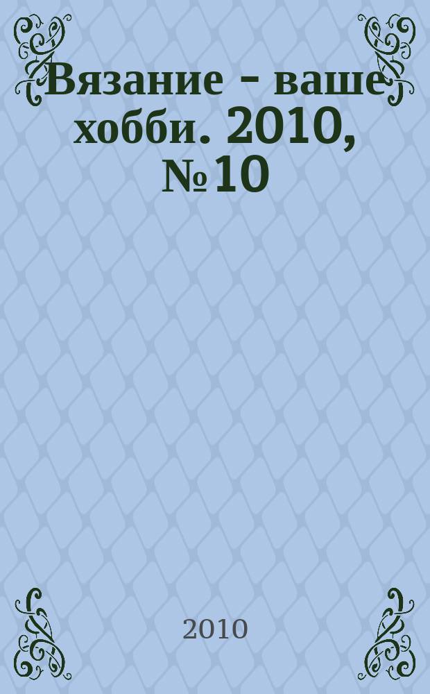 Вязание - ваше хобби. 2010, № 10