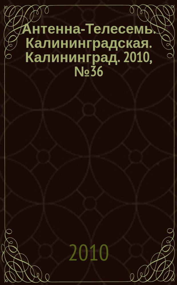 Антенна-Телесемь. Калининградская. Калининград. 2010, № 36 (706)