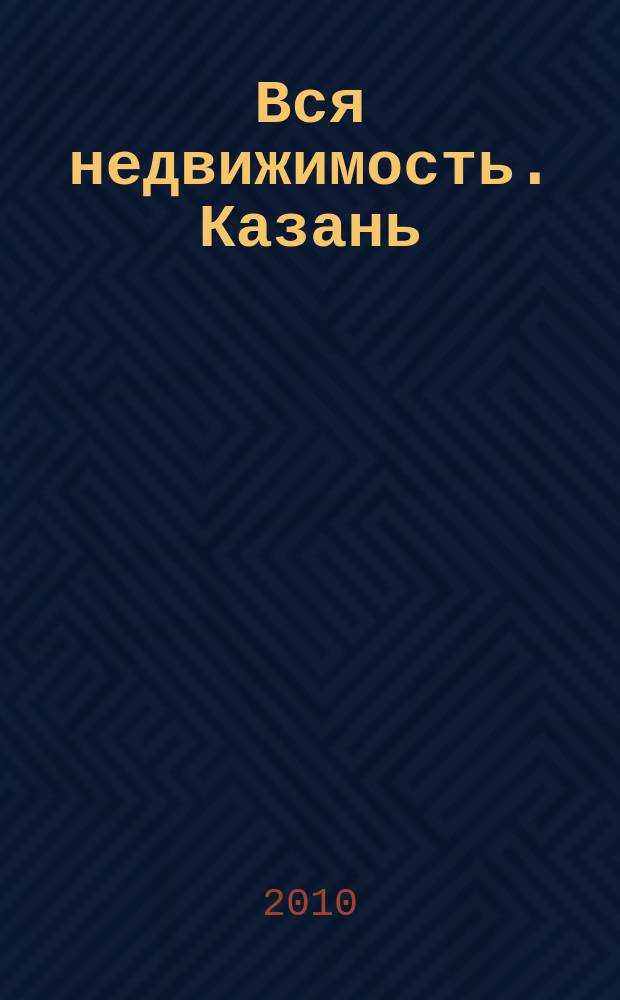 Вся недвижимость. Казань : рекламно-информационное издание. 2010, № 32 (260), ч. 1