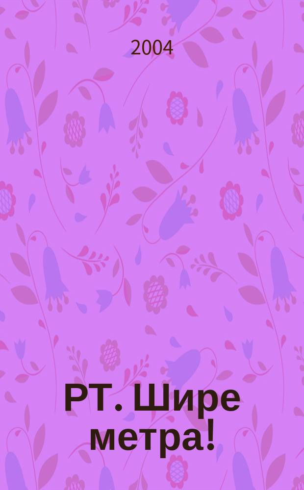 РТ. Шире метра ! : научно-практический журнал журнал для практиков широкоформатной печати и наружной рекламы. 2004, № 6 (7)