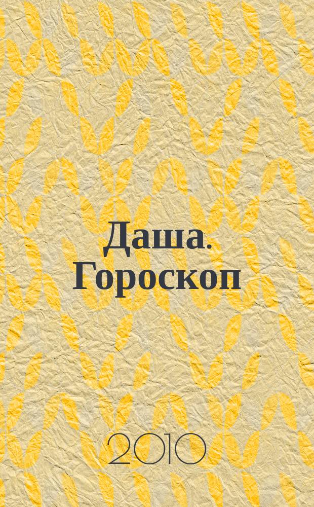 Даша. Гороскоп : астропрогноз для всех знаков зодиака. 2010, № 10