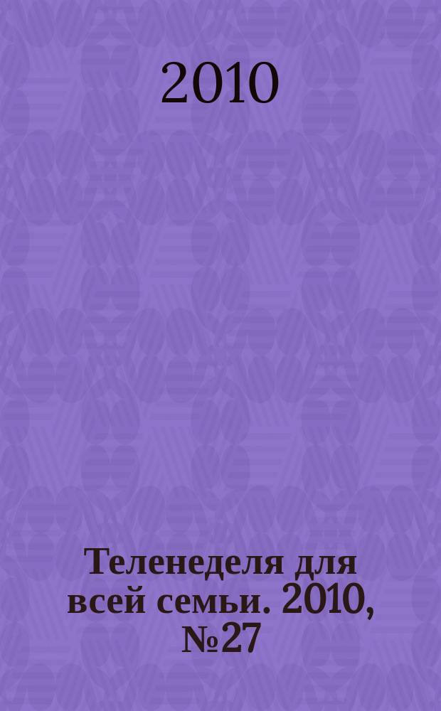Теленеделя для всей семьи. 2010, № 27 (187)