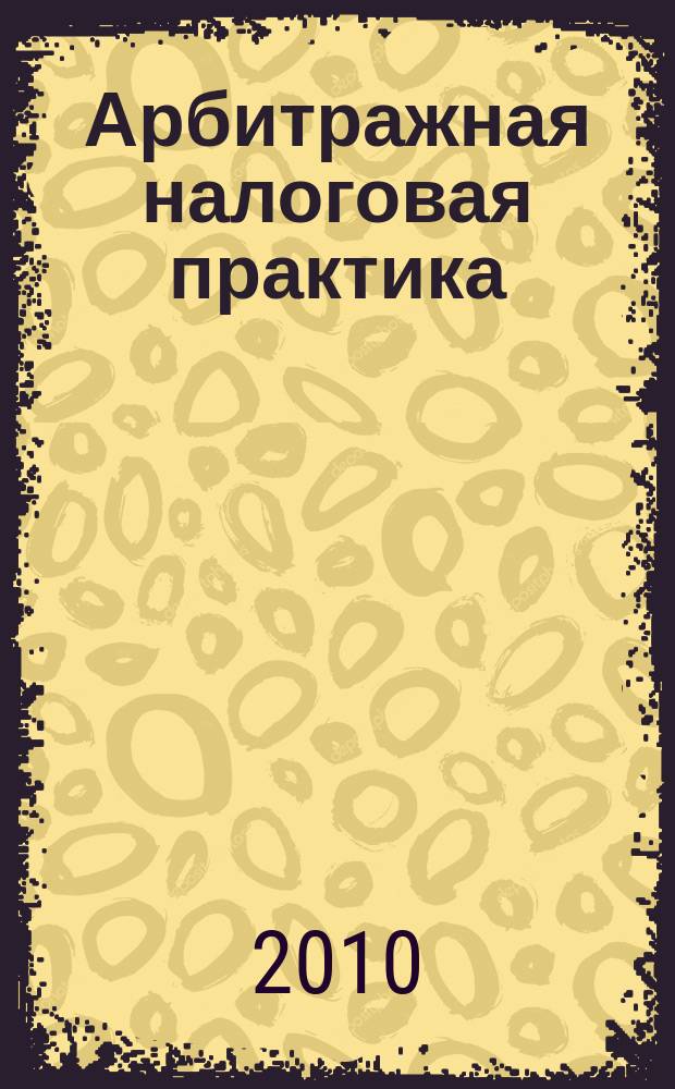 Арбитражная налоговая практика : Ежемес. журн. судеб. и аналит. информ. Прил. к журн. "Налоги и платежи". 2010, № 9