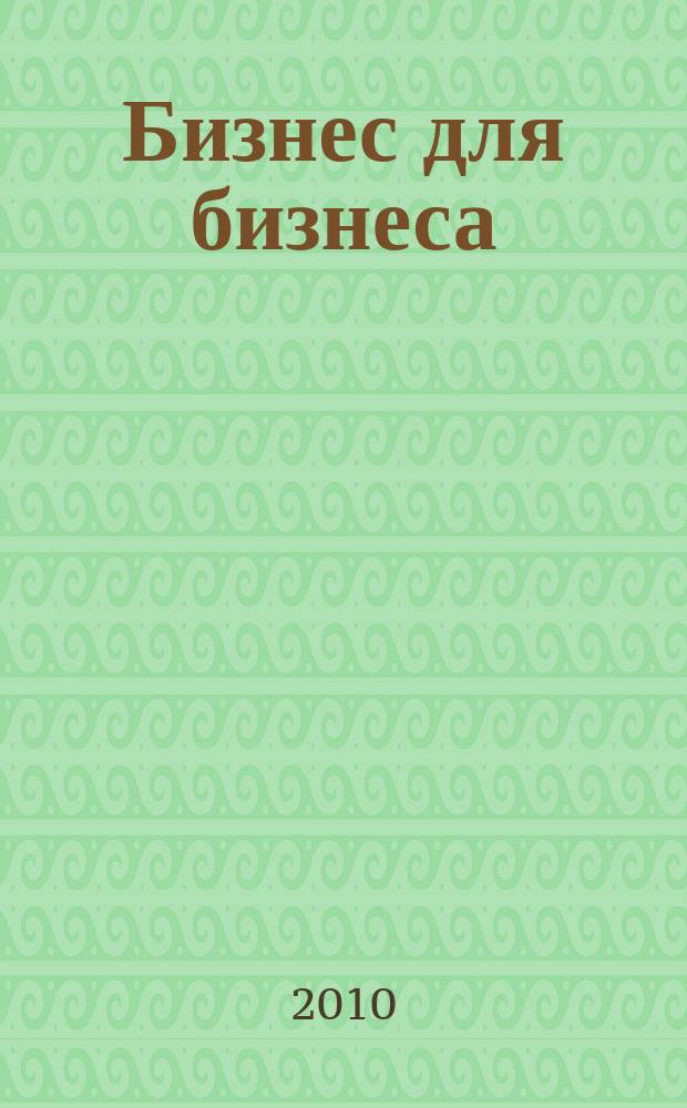 Бизнес для бизнеса : рекл.-информ. изд. журн. для предпринимателей. 2010, № 8 (62)