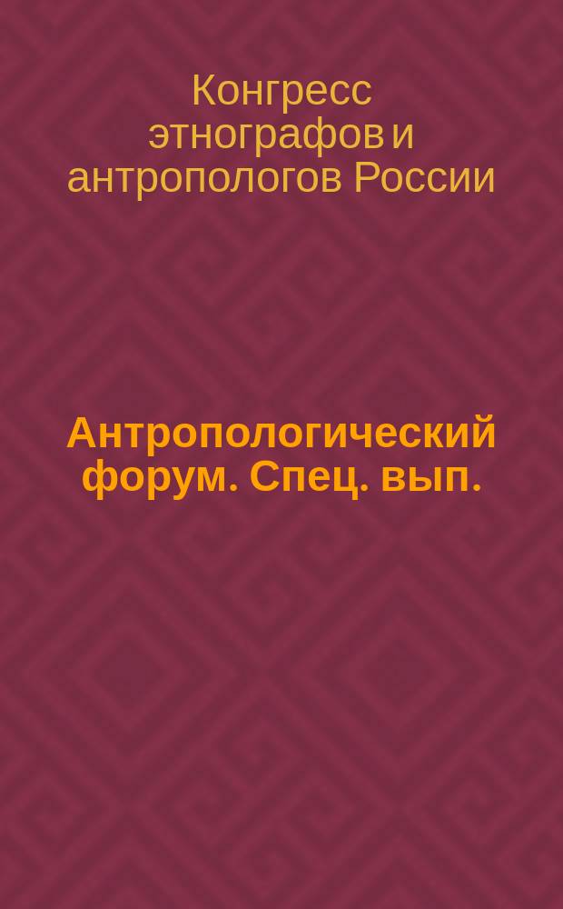 Антропологический форум. Спец. вып. : VI Конгресс этнографов и антропологов России