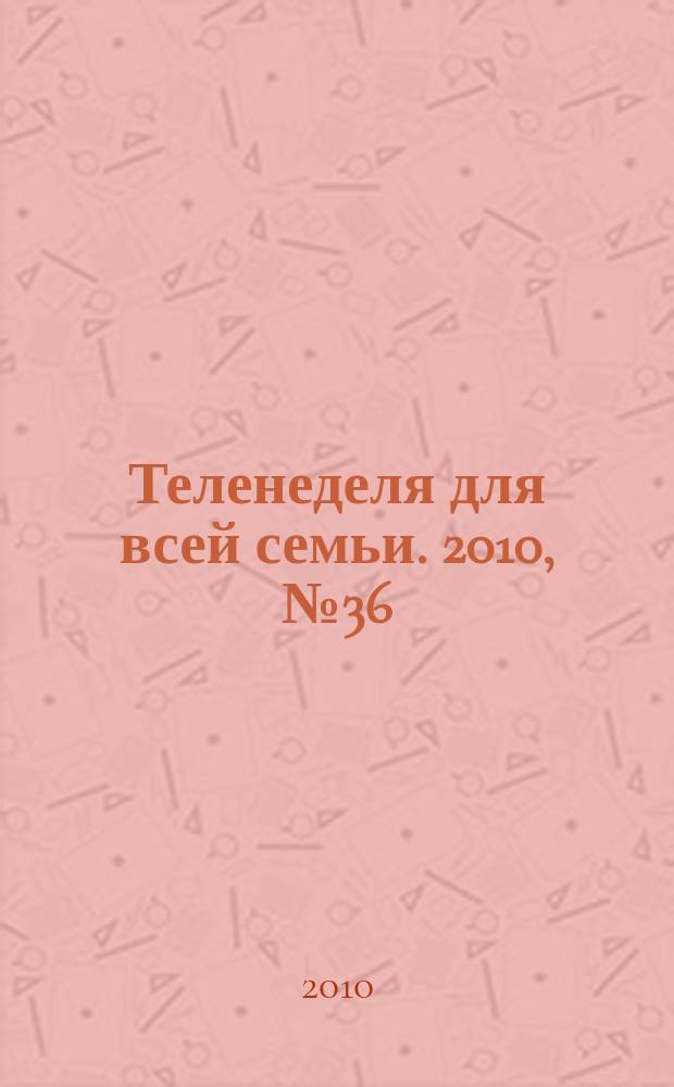 Теленеделя для всей семьи. 2010, № 36 (238)