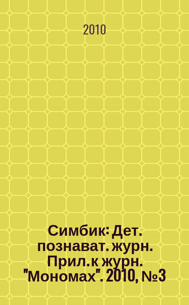 Симбик : Дет. познават. журн. Прил. к журн. "Мономах". 2010, № 3 (70)