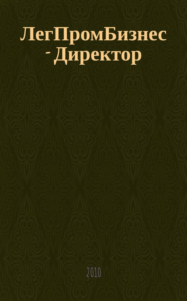 ЛегПромБизнес - Директор : Ежемес. журн. для руководителей. 2010, № 4 (123)