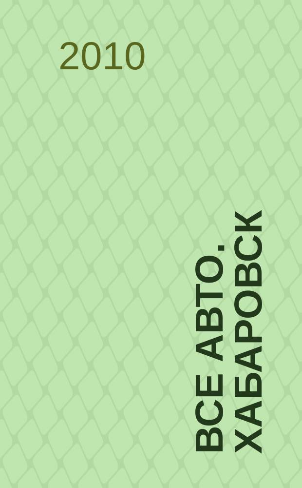 Все авто. Хабаровск : рекламно-информационное издание. 2010, № 7 (84)