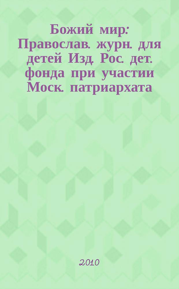 Божий мир : Православ. журн. для детей Изд. Рос. дет. фонда при участии Моск. патриархата. 2010, 4 (81)