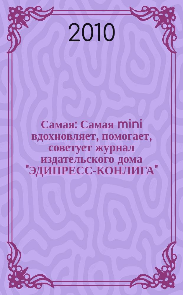 Самая : Самая mini вдохновляет, помогает, советует журнал издательского дома "ЭДИПРЕСС-КОНЛИГА". 2010, № 10 (9)
