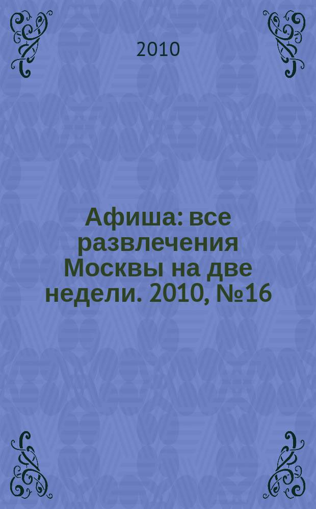 Афиша : все развлечения Москвы на две недели. 2010, № 16 (280)