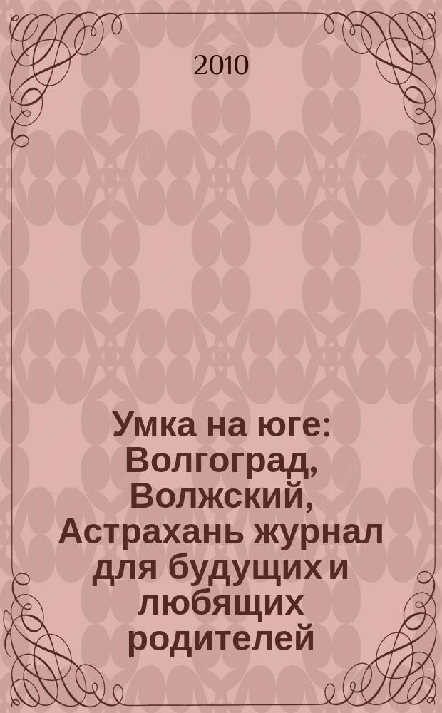 Умка на юге : Волгоград, Волжский, Астрахань журнал для будущих и любящих родителей. 2010, сент. (52)