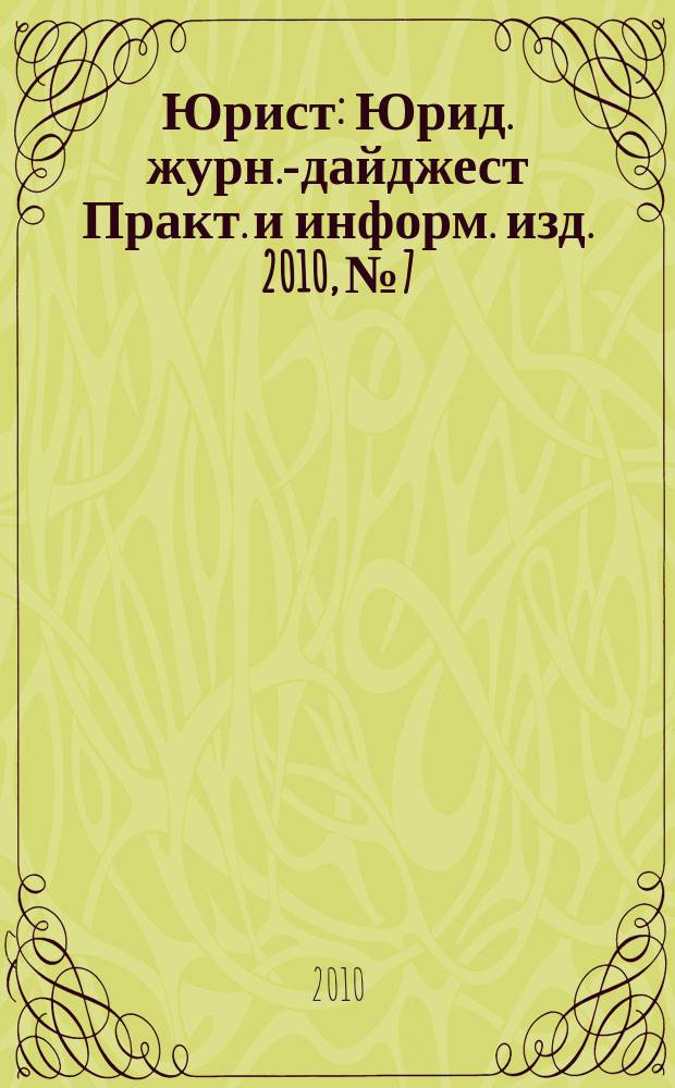 Юрист : Юрид. журн.-дайджест Практ. и информ. изд. 2010, № 7