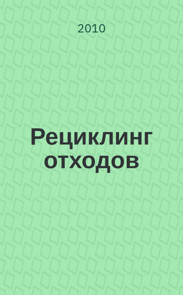 Рециклинг отходов : специализированный информационно-аналитический журнал специализированное информационно-аналитическое издание в области переработки отходов. 2010, № 4 (28)