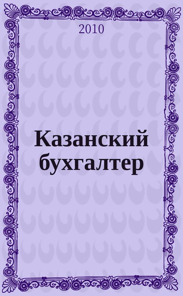Казанский бухгалтер : региональное издание Казань, Набережные Челны, Нижнекамск, Альметьевск. 2010, № 26