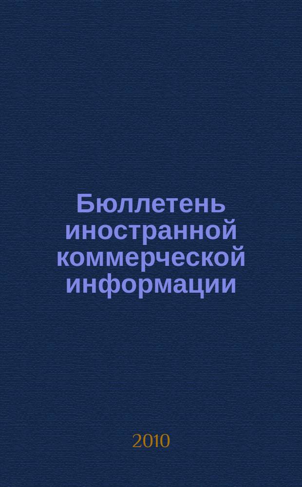 Бюллетень иностранной коммерческой информации : Издается Науч.-исслед. конъюнктурным ин-том М-ва внешней торговли СССР. 2010, № 96 (9643)