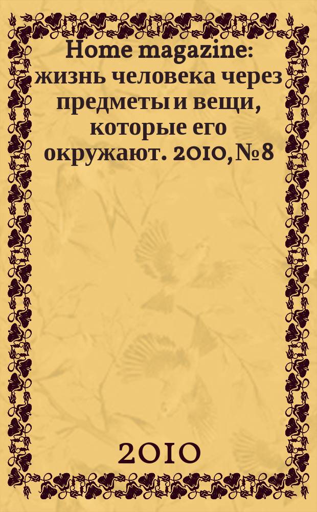 Home magazine : жизнь человека через предметы и вещи, которые его окружают. 2010, № 8