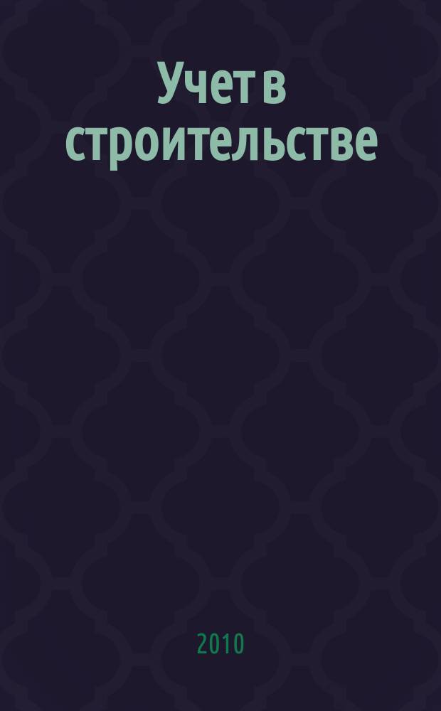 Учет в строительстве : Отрасл. прил. к журн. "Главбух". 2010, № 9