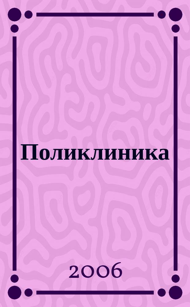 Поликлиника : Проф. журн. для руководителей и врачей всех спец. ЛПУ России. 2006, № 1