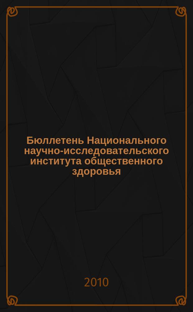 Бюллетень Национального научно-исследовательского института общественного здоровья. 2010, вып. 1