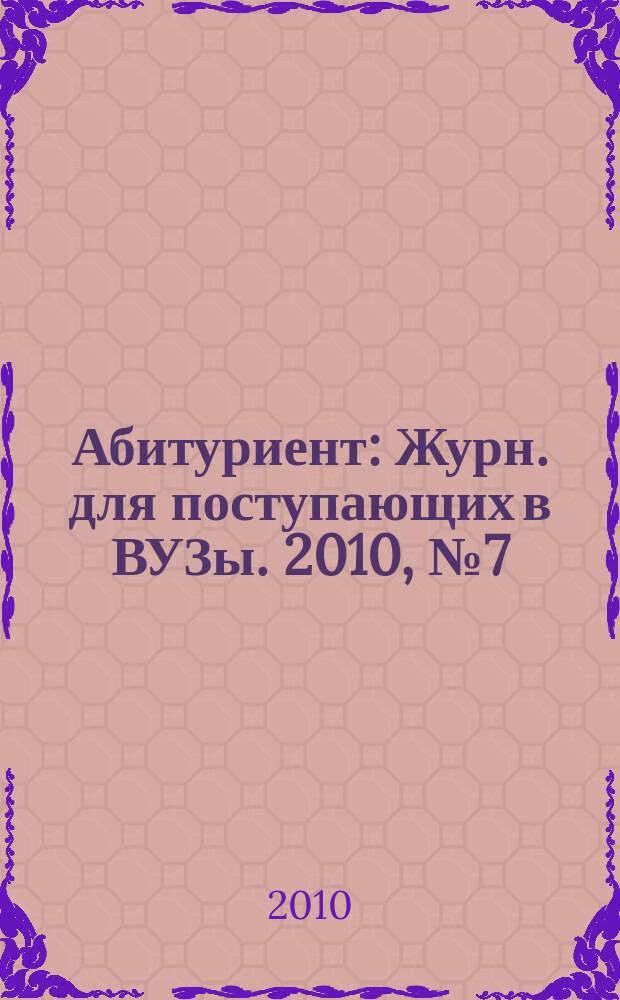 Абитуриент : Журн. для поступающих в ВУЗы. 2010, № 7 (170)