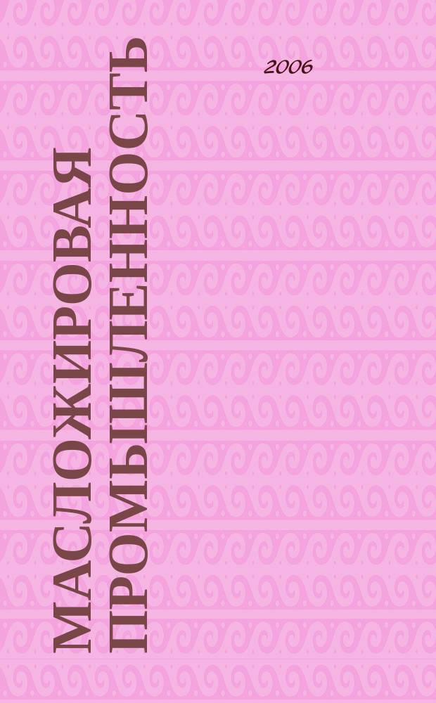 Масложировая промышленность : Науч.-техн. и производ. журн. Орган Гос. Ком. по пищевой пром. при Госплане СССР и Центр. правления науч.-техн. о-ва пищевой пром. 2006, № 1