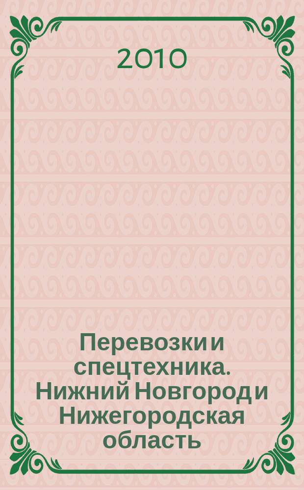 Перевозки и спецтехника. Нижний Новгород и Нижегородская область : еженедельник для тех, кто заказывает перевозки или работу спецтехники и для тех, кто оказывает эти услуги. 2010, № 31