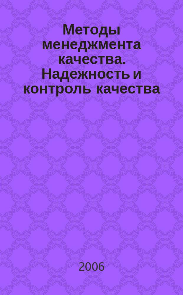 Методы менеджмента качества. Надежность и контроль качества : Ежемес. прил. к журн. "Стандарты и качество". 2006, № 1