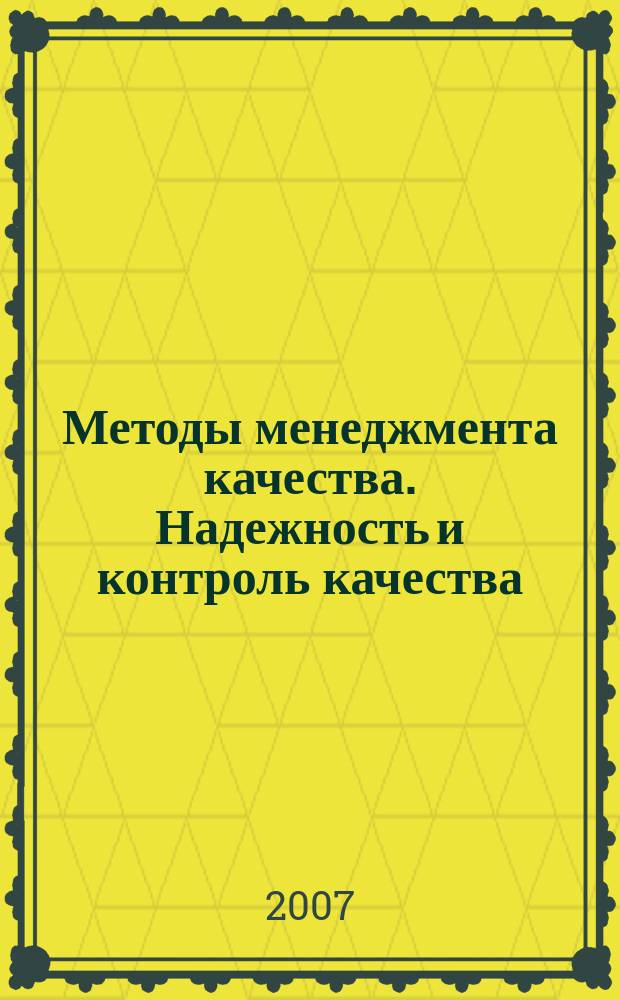 Методы менеджмента качества. Надежность и контроль качества : Ежемес. прил. к журн. "Стандарты и качество". 2007, № 9