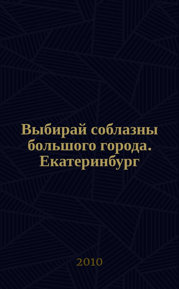 Выбирай соблазны большого города. Екатеринбург : развлечения, отдых, зрелища, культурный досуг. 2010, № 15 (184)