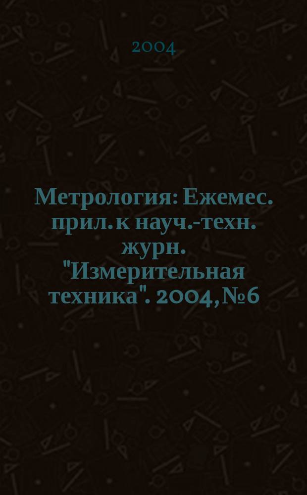 Метрология : Ежемес. прил. к науч.-техн. журн. "Измерительная техника". 2004, № 6