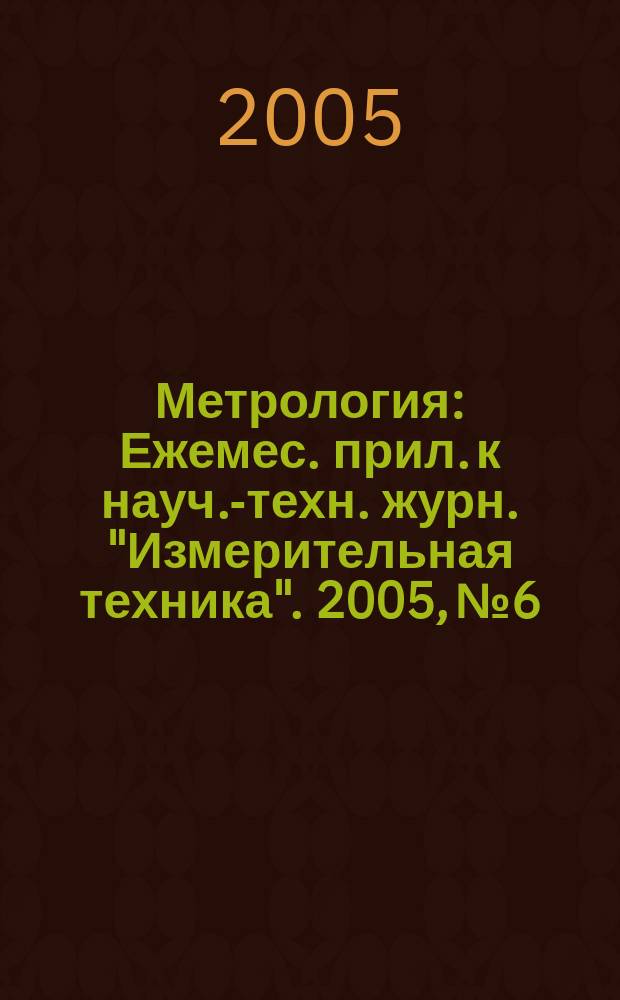 Метрология : Ежемес. прил. к науч.-техн. журн. "Измерительная техника". 2005, № 6