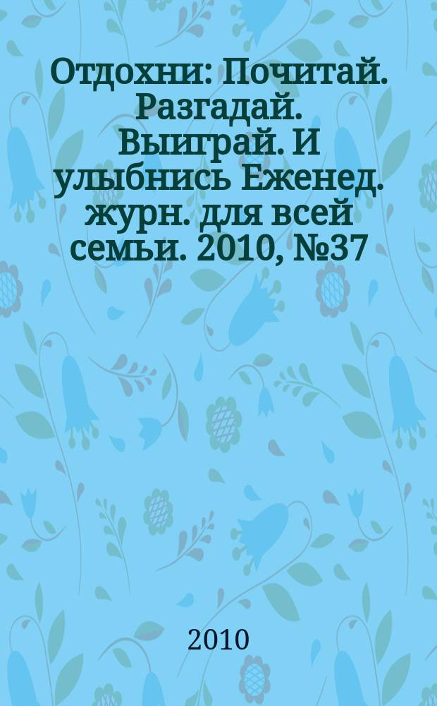Отдохни : Почитай. Разгадай. Выиграй. И улыбнись Еженед. журн. для всей семьи. 2010, № 37