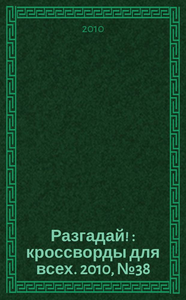 Разгадай ! : кроссворды для всех. 2010, № 38