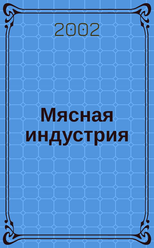 Мясная индустрия : Двухмес. произв. науч.-техн. журн. 2002, № 5