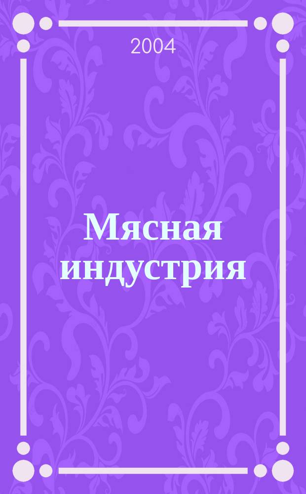 Мясная индустрия : Двухмес. произв. науч.-техн. журн. 2004, № 1