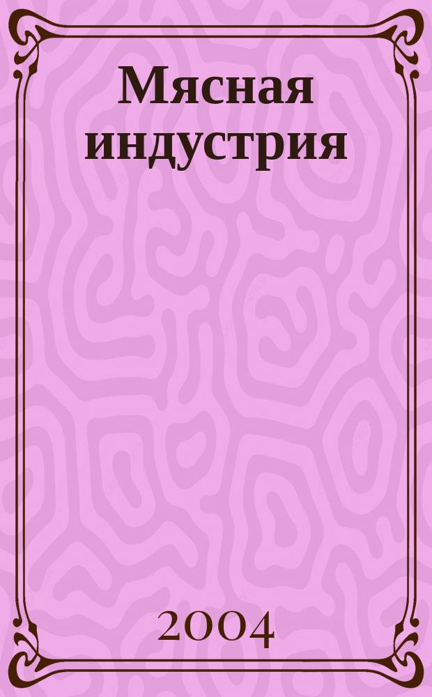 Мясная индустрия : Двухмес. произв. науч.-техн. журн. 2004, № 6