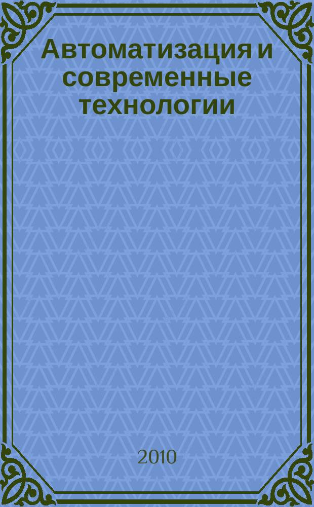 Автоматизация и современные технологии : Ежемес. межотрасл. науч.-техн. журн. Гос. ком. РСФСР по делам науки и высш. шк., Респ. исслед. науч.-консультатив. центра экспертизы при Госкомитете РСФСР по делам науки и высш. шк., Моск. гор. правл. Всесоюз. НТО радиотехники, электроники и связи им. А.С. Попова. 2010, № 8
