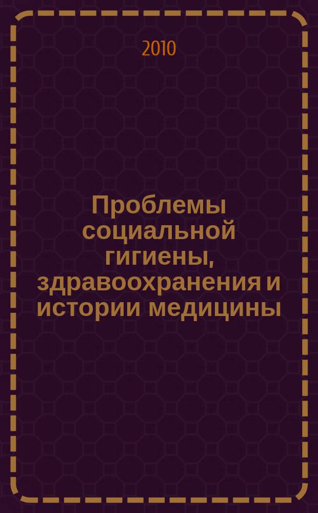 Проблемы социальной гигиены, здравоохранения и истории медицины : Двухмес. науч.-практ. журн. 2010, 2