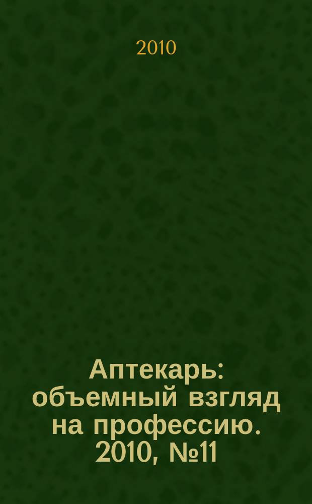 Аптекарь : объемный взгляд на профессию. 2010, № 11 (57)