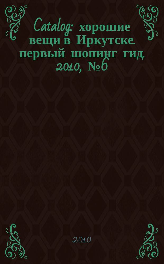 Catalog : хорошие вещи в Иркутске. первый шопинг гид. 2010, № 6 (45)