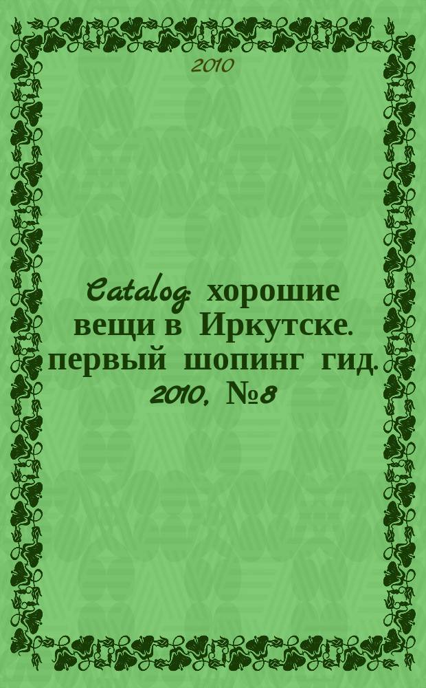 Catalog : хорошие вещи в Иркутске. первый шопинг гид. 2010, № 8 (47)