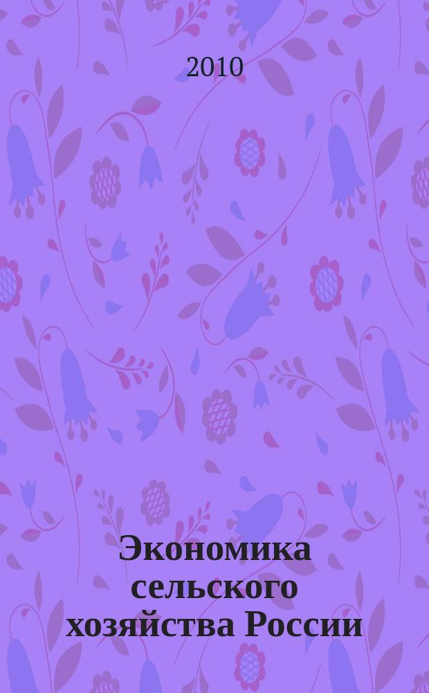 Экономика сельского хозяйства России : Массовый науч.-произв. журн. 2010, 6