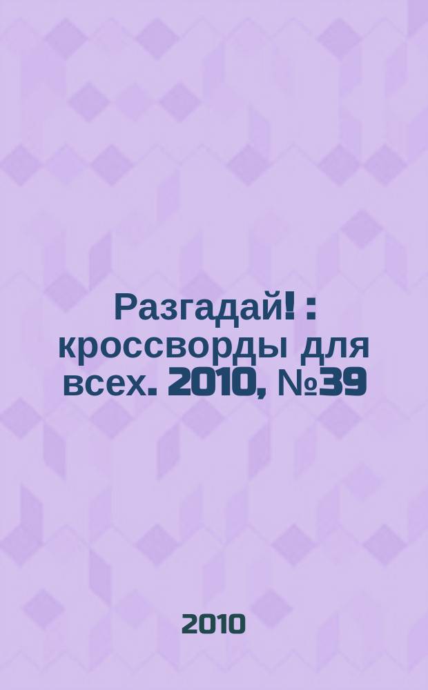Разгадай ! : кроссворды для всех. 2010, № 39