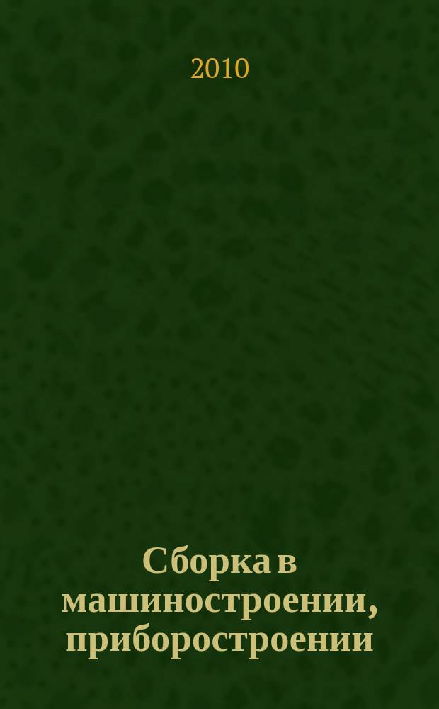 Сборка в машиностроении, приборостроении : Ежемес. науч.-техн. и произв. журн. 2010, 6 (119)