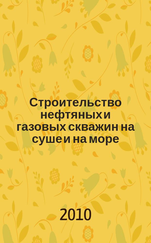Строительство нефтяных и газовых скважин на суше и на море : Науч.-техн. журн. НТЖ. 2010, № 7