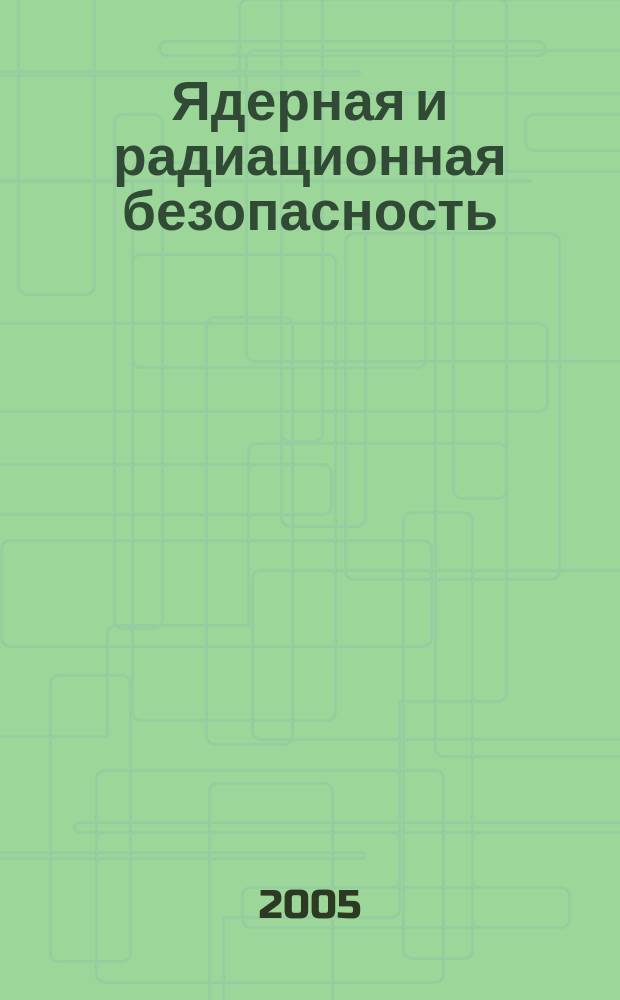 Ядерная и радиационная безопасность : ежеквартальный журнал Федеральной службы по экологическому, технологическому и атомному надзору официальное издание Федеральной службы по экологическому, технологическому и атомному надзору. 2005, № 2 (34)
